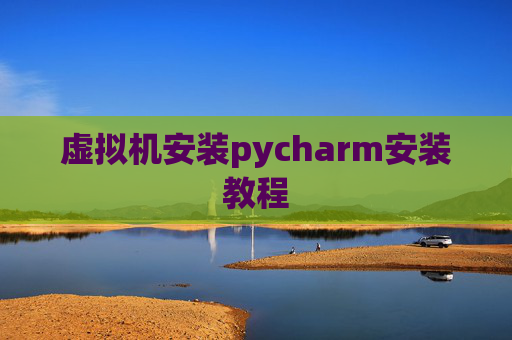 虚拟机安装pycharm安装教程 虚拟机安装pycharm安装教程